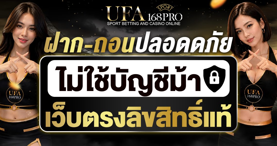 UFA168PRO อุ่นใจทุกการเดิมพัน ไม่ผ่านบัญชีกลาง ไม่ใช้บัญชีม้า ปลอดภัย 100%